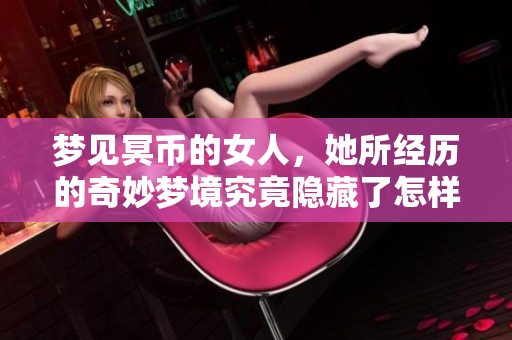 梦见冥币的女人，她所经历的奇妙梦境究竟隐藏了怎样的深意呢