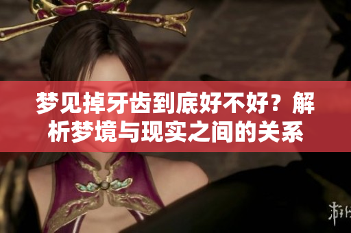 梦见掉牙齿到底好不好？解析梦境与现实之间的关系