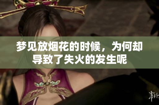 梦见放烟花的时候，为何却导致了失火的发生呢