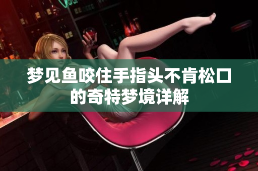 梦见鱼咬住手指头不肯松口的奇特梦境详解