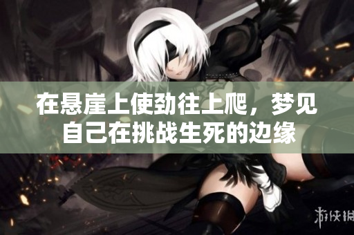 在悬崖上使劲往上爬，梦见自己在挑战生死的边缘