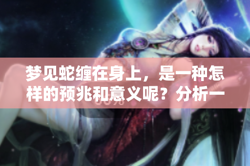 梦见蛇缠在身上，是一种怎样的预兆和意义呢？分析一下这个梦境的深层含义。