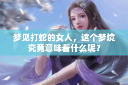 梦见打蛇的女人，这个梦境究竟意味着什么呢？