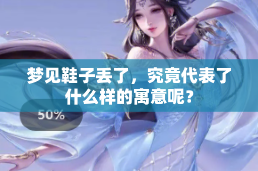 梦见鞋子丢了，究竟代表了什么样的寓意呢？