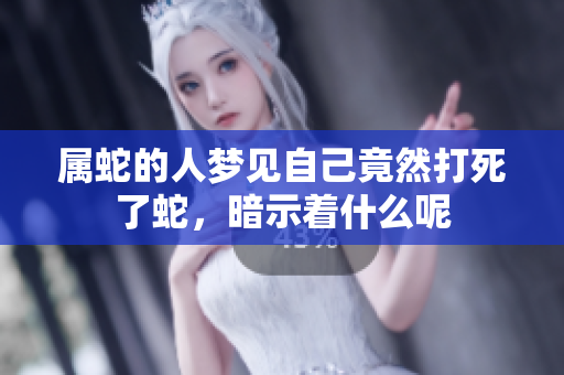 属蛇的人梦见自己竟然打死了蛇，暗示着什么呢