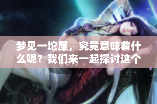 梦见一坨屎，究竟意味着什么呢？我们来一起探讨这个问题。