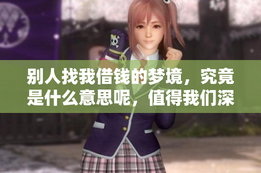别人找我借钱的梦境，究竟是什么意思呢，值得我们深思。