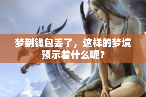 梦到钱包丢了，这样的梦境预示着什么呢？