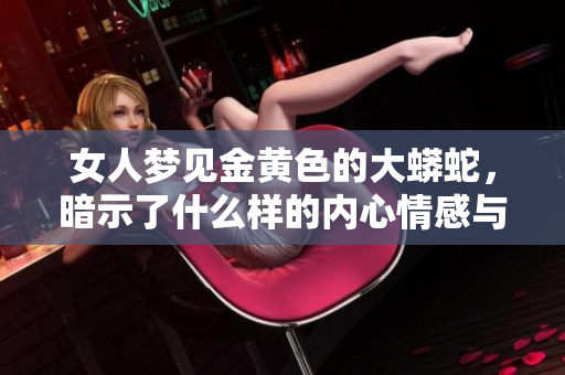 女人梦见金黄色的大蟒蛇，暗示了什么样的内心情感与潜在的含义呢