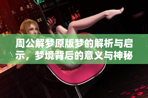 周公解梦原版梦的解析与启示，梦境背后的意义与神秘探讨