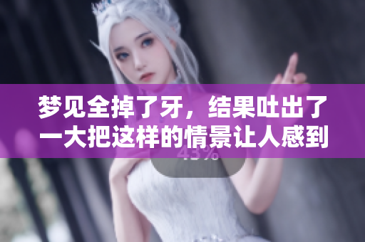 梦见全掉了牙，结果吐出了一大把这样的情景让人感到震惊