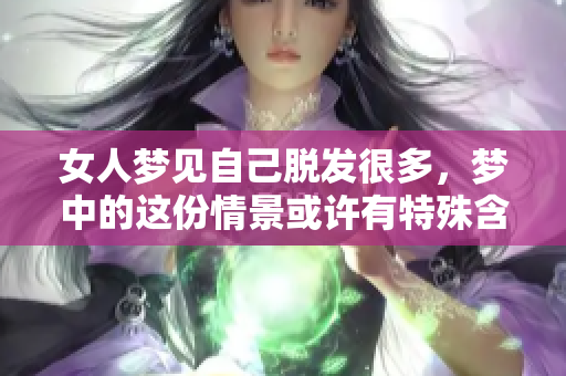 女人梦见自己脱发很多，梦中的这份情景或许有特殊含义