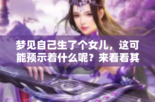 梦见自己生了个女儿，这可能预示着什么呢？来看看其背后的意义吧。