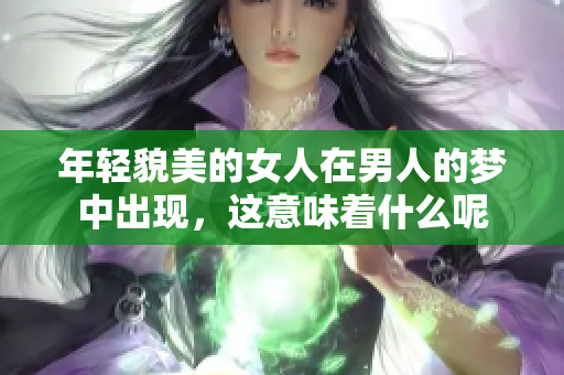 年轻貌美的女人在男人的梦中出现，这意味着什么呢