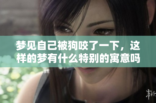 梦见自己被狗咬了一下，这样的梦有什么特别的寓意吗