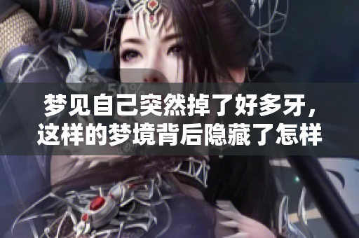 梦见自己突然掉了好多牙，这样的梦境背后隐藏了怎样的寓意呢