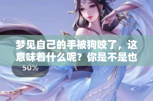 梦见自己的手被狗咬了，这意味着什么呢？你是不是也想知道呢？