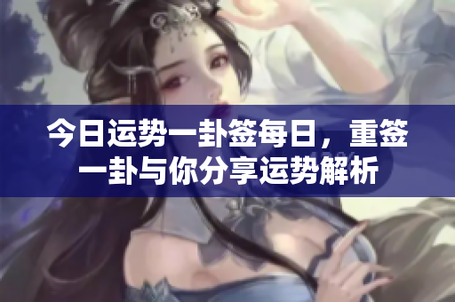 今日运势一卦签每日，重签一卦与你分享运势解析