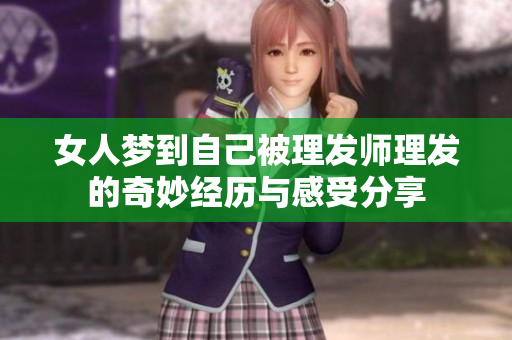 女人梦到自己被理发师理发的奇妙经历与感受分享