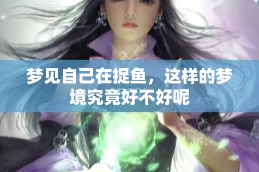 梦见自己在捉鱼，这样的梦境究竟好不好呢
