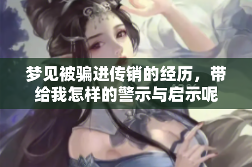 梦见被骗进传销的经历，带给我怎样的警示与启示呢