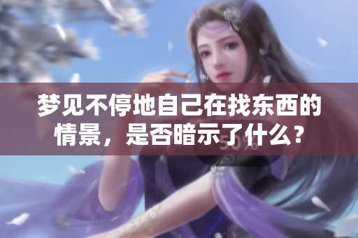 梦见不停地自己在找东西的情景，是否暗示了什么？