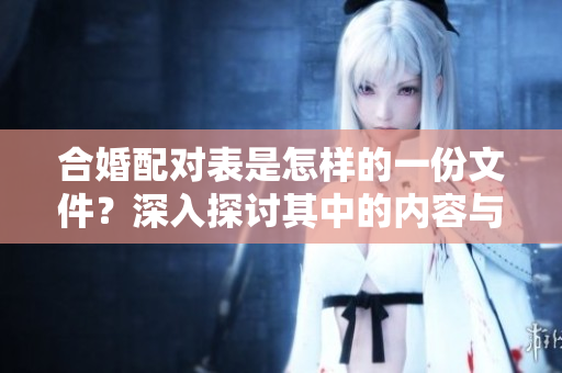 合婚配对表是怎样的一份文件？深入探讨其中的内容与意义！