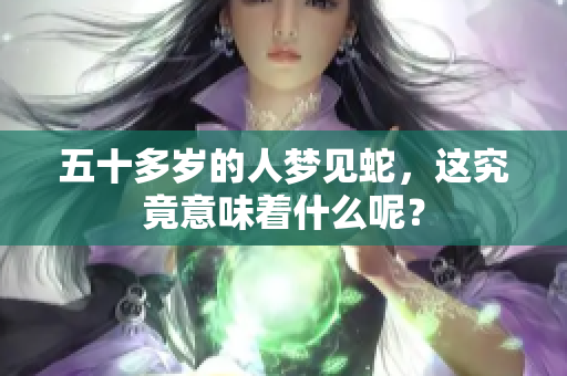 五十多岁的人梦见蛇，这究竟意味着什么呢？