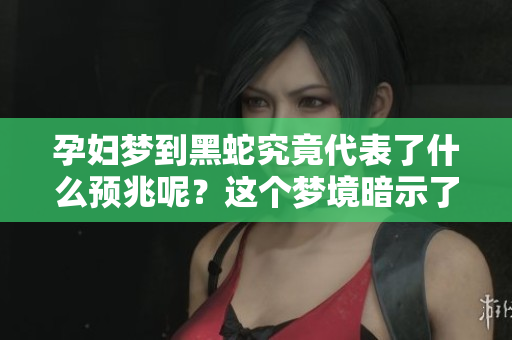 孕妇梦到黑蛇究竟代表了什么预兆呢？这个梦境暗示了哪些含义？