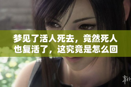 梦见了活人死去，竟然死人也复活了，这究竟是怎么回事呢