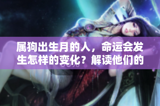 属狗出生月的人，命运会发生怎样的变化？解读他们的命运之谜。