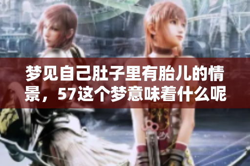 梦见自己肚子里有胎儿的情景，57这个梦意味着什么呢