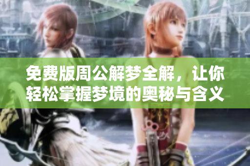 免费版周公解梦全解，让你轻松掌握梦境的奥秘与含义。