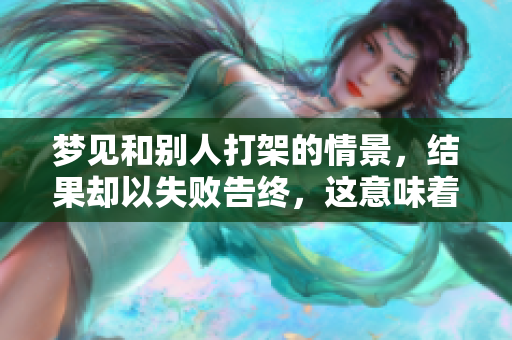 梦见和别人打架的情景，结果却以失败告终，这意味着什么呢