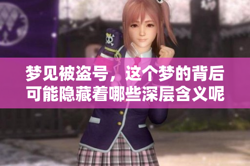 梦见被盗号，这个梦的背后可能隐藏着哪些深层含义呢