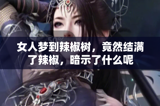 女人梦到辣椒树，竟然结满了辣椒，暗示了什么呢