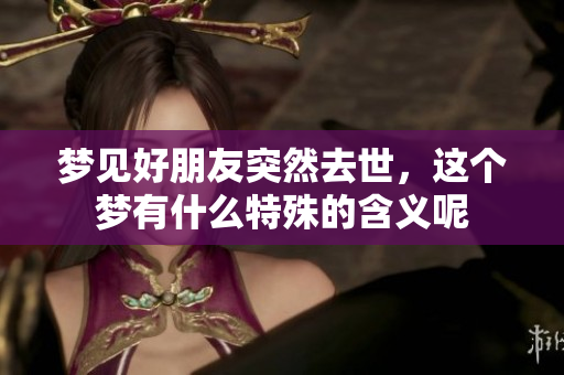 梦见好朋友突然去世，这个梦有什么特殊的含义呢