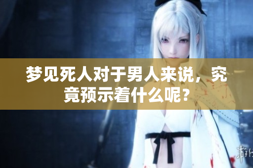 梦见死人对于男人来说，究竟预示着什么呢？