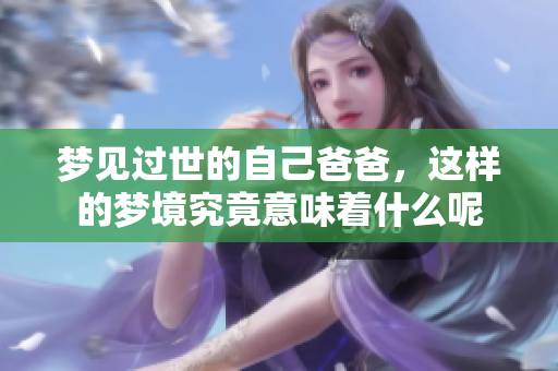 梦见过世的自己爸爸，这样的梦境究竟意味着什么呢