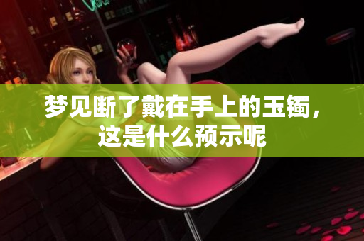 梦见断了戴在手上的玉镯，这是什么预示呢