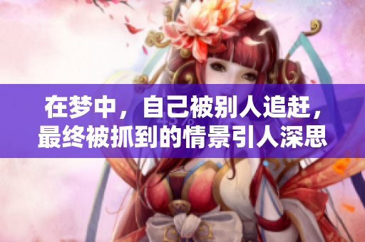 在梦中，自己被别人追赶，最终被抓到的情景引人深思