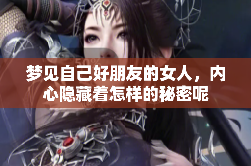 梦见自己好朋友的女人，内心隐藏着怎样的秘密呢