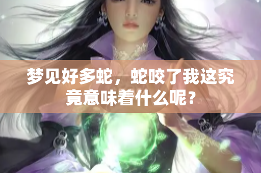 梦见好多蛇，蛇咬了我这究竟意味着什么呢？
