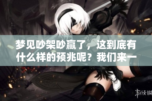 梦见吵架吵赢了，这到底有什么样的预兆呢？我们来一起探讨一下吧。