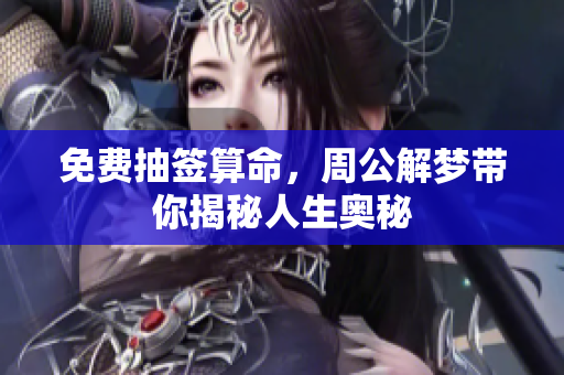 免费抽签算命，周公解梦带你揭秘人生奥秘