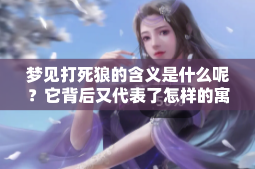 梦见打死狼的含义是什么呢？它背后又代表了怎样的寓意呢？