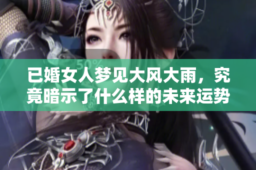 已婚女人梦见大风大雨，究竟暗示了什么样的未来运势呢