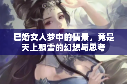 已婚女人梦中的情景，竟是天上飘雪的幻想与思考