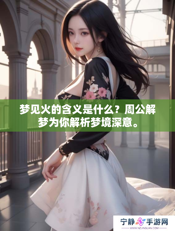 梦见火的含义是什么？周公解梦为你解析梦境深意。