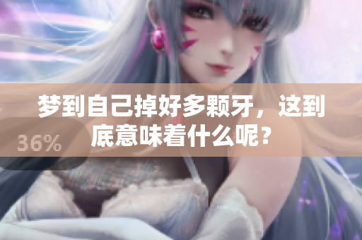 梦到自己掉好多颗牙，这到底意味着什么呢？